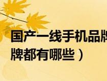 國產一線手機品牌有哪些呢（國產手機一線品牌都有哪些）