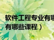 軟件工程專業(yè)有哪些課程內(nèi)容（軟件工程專業(yè)有哪些課程）
