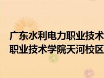 廣東水利電力職業(yè)技術(shù)學(xué)院天河校區(qū)多少畝（廣東水利電力職業(yè)技術(shù)學(xué)院天河校區(qū)）