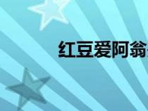 紅豆愛阿翁是誰（紅豆愛阿翁）