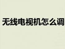 無(wú)線電視機(jī)怎么調(diào)出電視頻道(無(wú)線電視機(jī)) 無(wú)線電視機(jī)怎么調(diào)出電視頻道(無(wú)線電視機(jī))