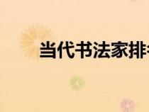 當(dāng)代書(shū)法家排名前10(當(dāng)代書(shū)法家) 當(dāng)代書(shū)法家排名前10(當(dāng)代書(shū)法家)