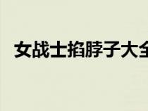 女戰(zhàn)士掐脖子大全（女戰(zhàn)士掐脖子拎起來）