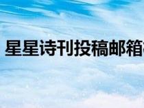星星詩(shī)刊投稿郵箱格式（星星詩(shī)刊投稿郵箱）