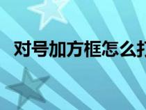 對號加方框怎么打出來（對的符號加個框）
