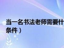 當(dāng)一名書法老師需要什么資質(zhì)（請問要成為書法老師要什么條件）