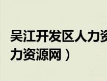 吳江開發(fā)區(qū)人力資源官網(wǎng)(吳江經(jīng)濟開發(fā)區(qū)人力資源網(wǎng)) 吳江開發(fā)區(qū)人力資源官網(wǎng)(吳江經(jīng)濟開發(fā)區(qū)人力資源網(wǎng))