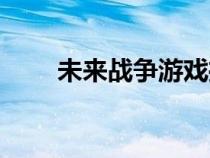 未來戰(zhàn)爭(zhēng)游戲推薦(未來戰(zhàn)爭(zhēng)游戲) 未來戰(zhàn)爭(zhēng)游戲推薦(未來戰(zhàn)爭(zhēng)游戲)