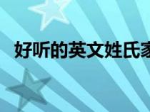 好聽的英文姓氏家族名（好聽的英文姓氏）