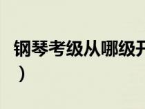 鋼琴考級從哪級開始（鋼琴考級從幾級開始考）
