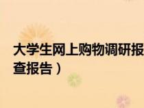大學(xué)生網(wǎng)上購(gòu)物調(diào)研報(bào)告的范文(怎樣寫(xiě)大學(xué)生網(wǎng)上購(gòu)物調(diào)查報(bào)告) 大學(xué)生網(wǎng)上購(gòu)物調(diào)研報(bào)告的范文(怎樣寫(xiě)大學(xué)生網(wǎng)上購(gòu)物調(diào)查報(bào)告)