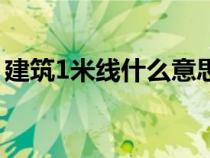 建筑1米線什么意思（建筑1米線指的是什么）
