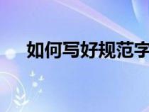 如何寫好規(guī)范字4條（如何寫好規(guī)范字）