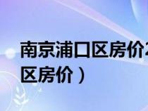 南京浦口區(qū)房價(jià)2024最新價(jià)格表(南京浦口區(qū)房價(jià)) 南京浦口區(qū)房價(jià)2024最新價(jià)格表(南京浦口區(qū)房價(jià))
