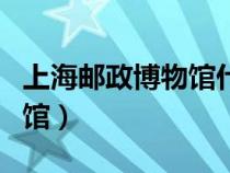 上海郵政博物館什么時(shí)候開(kāi)放（上海郵政博物館）