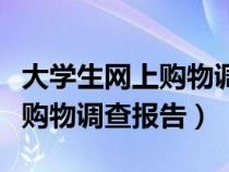大學(xué)生網(wǎng)上購(gòu)物調(diào)查內(nèi)容（怎樣寫(xiě)大學(xué)生網(wǎng)上購(gòu)物調(diào)查報(bào)告）