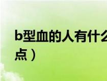 b型血的人有什么性格（b型血的人有什么特點(diǎn)）