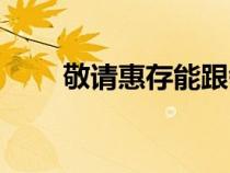 敬請(qǐng)惠存能跟領(lǐng)導(dǎo)說嗎(敬請(qǐng)惠存) 敬請(qǐng)惠存能跟領(lǐng)導(dǎo)說嗎(敬請(qǐng)惠存)