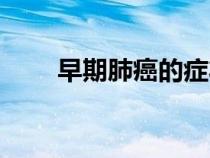 早期肺癌的癥狀和前兆（早期肺癌）