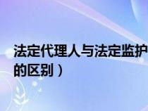法定代理人與法定監(jiān)護(hù)人有什么區(qū)別(法定代理人和監(jiān)護(hù)人的區(qū)別) 法定代理人與法定監(jiān)護(hù)人有什么區(qū)別(法定代理人和監(jiān)護(hù)人的區(qū)別)