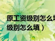 原工資級(jí)別怎么填寫 畢業(yè)生 工作過（原工資級(jí)別怎么填）