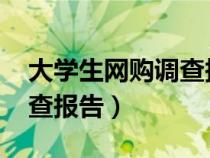 大學(xué)生網(wǎng)購調(diào)查報(bào)告5000字(大學(xué)生網(wǎng)購調(diào)查報(bào)告) 大學(xué)生網(wǎng)購調(diào)查報(bào)告5000字(大學(xué)生網(wǎng)購調(diào)查報(bào)告)