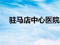 駐馬店中心醫(yī)院官網(wǎng)(駐馬店中心醫(yī)院) 駐馬店中心醫(yī)院官網(wǎng)(駐馬店中心醫(yī)院)