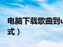 電腦下載歌曲到u盤步驟（車載音樂是什么格式）