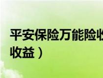平安保險(xiǎn)萬(wàn)能險(xiǎn)收益怎么查(平安保險(xiǎn)萬(wàn)能險(xiǎn)收益) 平安保險(xiǎn)萬(wàn)能險(xiǎn)收益怎么查(平安保險(xiǎn)萬(wàn)能險(xiǎn)收益)