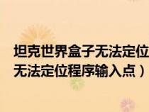 坦克世界盒子無法定位程序輸入點怎么解決（坦克世界盒子無法定位程序輸入點）