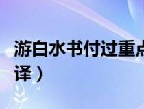 游白水書付過重點字詞翻譯（游白水書付過翻譯）