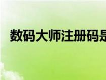 數(shù)碼大師注冊(cè)碼是多少(數(shù)碼大師注冊(cè)碼) 數(shù)碼大師注冊(cè)碼是多少(數(shù)碼大師注冊(cè)碼)