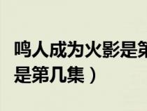 鳴人成為火影是第幾集出現(xiàn)的（鳴人成為火影是第幾集）