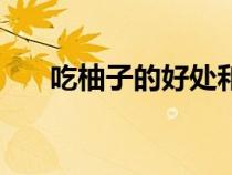 吃柚子的好處和壞處（吃柚子的好處）