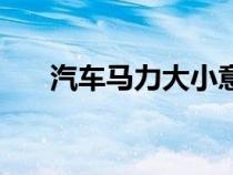 汽車馬力大小意味著什么（汽車馬力）