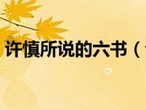 許慎所說的六書（許慎關(guān)于六書是怎么說的）
