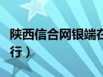 陜西信合網(wǎng)銀端在哪里（陜西信合個(gè)人網(wǎng)上銀行）