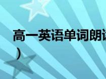 高一英語(yǔ)單詞朗讀unit1（高一英語(yǔ)單詞朗讀）
