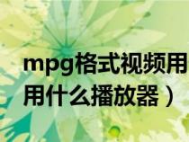 mpg格式視頻用什么播放器打開（mpg格式用什么播放器）