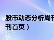 股市動(dòng)態(tài)分析周刊首頁(yè)在哪(股市動(dòng)態(tài)分析周刊首頁(yè)) 股市動(dòng)態(tài)分析周刊首頁(yè)在哪(股市動(dòng)態(tài)分析周刊首頁(yè))