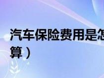 汽車保險(xiǎn)費(fèi)用是怎么算的(汽車保險(xiǎn)費(fèi)如何計(jì)算) 汽車保險(xiǎn)費(fèi)用是怎么算的(汽車保險(xiǎn)費(fèi)如何計(jì)算)