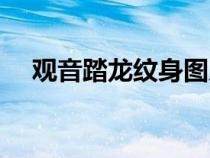 觀音踏龍紋身圖片滿背（觀音踏龍紋身）