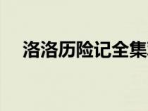 洛洛歷險(xiǎn)記全集觀看（洛洛歷險(xiǎn)記全集）