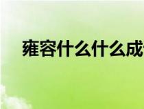 雍容什么什么成語(yǔ)大全（雍容什么意思）