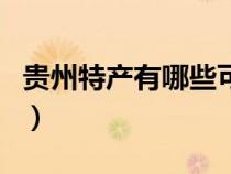 貴州特產(chǎn)有哪些可帶走的特產(chǎn)零食（貴州特產(chǎn)）