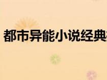 都市異能小說(shuō)經(jīng)典推薦(完本都市異能小說(shuō)) 都市異能小說(shuō)經(jīng)典推薦(完本都市異能小說(shuō))