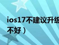 ios17不建議升級(jí)機(jī)型(蘋(píng)果手機(jī)系統(tǒng)升級(jí)好不好) ios17不建議升級(jí)機(jī)型(蘋(píng)果手機(jī)系統(tǒng)升級(jí)好不好)