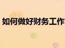 如何做好財務(wù)工作匯報（如何做好財務(wù)工作）