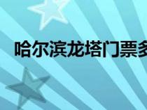 哈爾濱龍塔門票多少錢一張（哈爾濱龍塔）