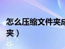 怎么壓縮文件夾成一個(gè)壓縮包(怎么壓縮文件夾) 怎么壓縮文件夾成一個(gè)壓縮包(怎么壓縮文件夾)